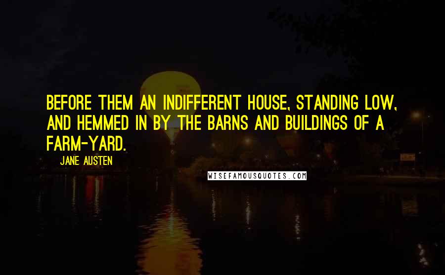 Jane Austen Quotes: Before them an indifferent house, standing low, and hemmed in by the barns and buildings of a farm-yard.