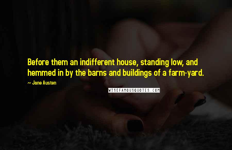 Jane Austen Quotes: Before them an indifferent house, standing low, and hemmed in by the barns and buildings of a farm-yard.