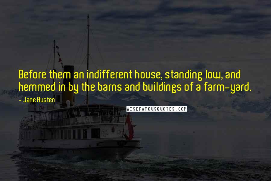 Jane Austen Quotes: Before them an indifferent house, standing low, and hemmed in by the barns and buildings of a farm-yard.