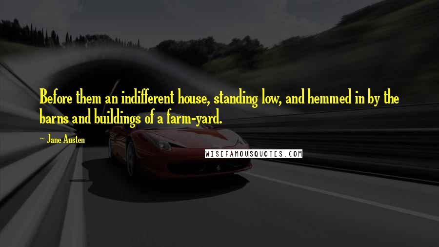 Jane Austen Quotes: Before them an indifferent house, standing low, and hemmed in by the barns and buildings of a farm-yard.