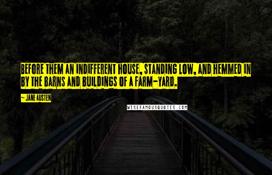 Jane Austen Quotes: Before them an indifferent house, standing low, and hemmed in by the barns and buildings of a farm-yard.