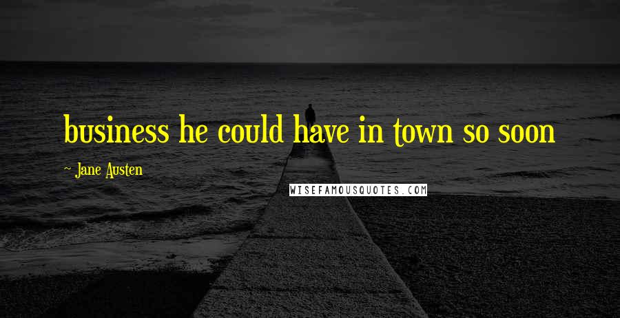 Jane Austen Quotes: business he could have in town so soon