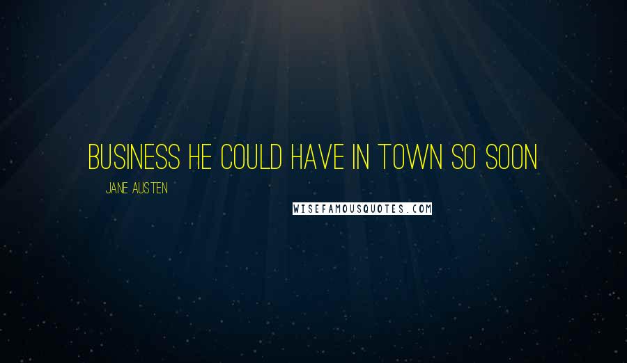 Jane Austen Quotes: business he could have in town so soon