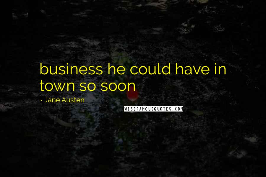 Jane Austen Quotes: business he could have in town so soon