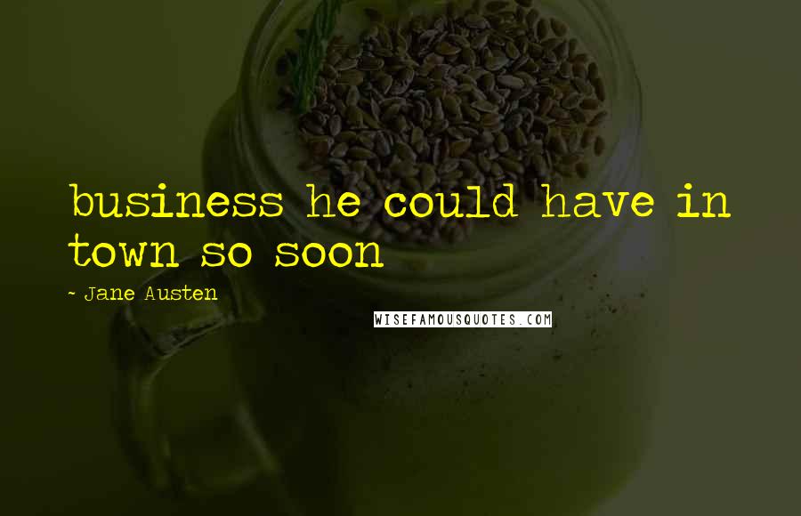 Jane Austen Quotes: business he could have in town so soon