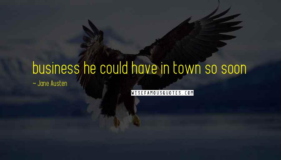 Jane Austen Quotes: business he could have in town so soon