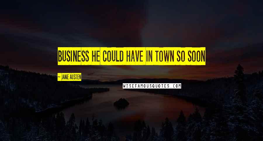 Jane Austen Quotes: business he could have in town so soon