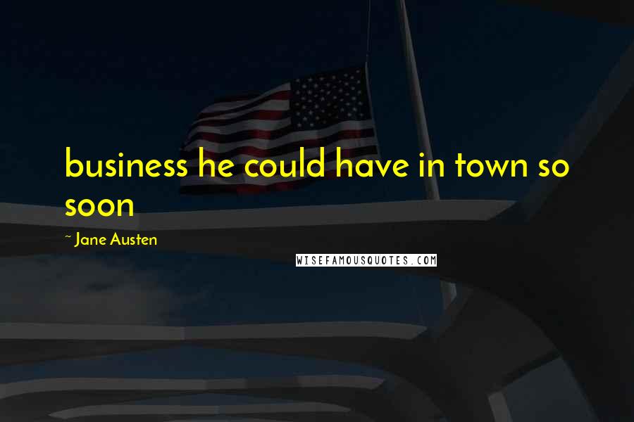 Jane Austen Quotes: business he could have in town so soon