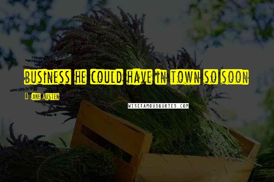 Jane Austen Quotes: business he could have in town so soon