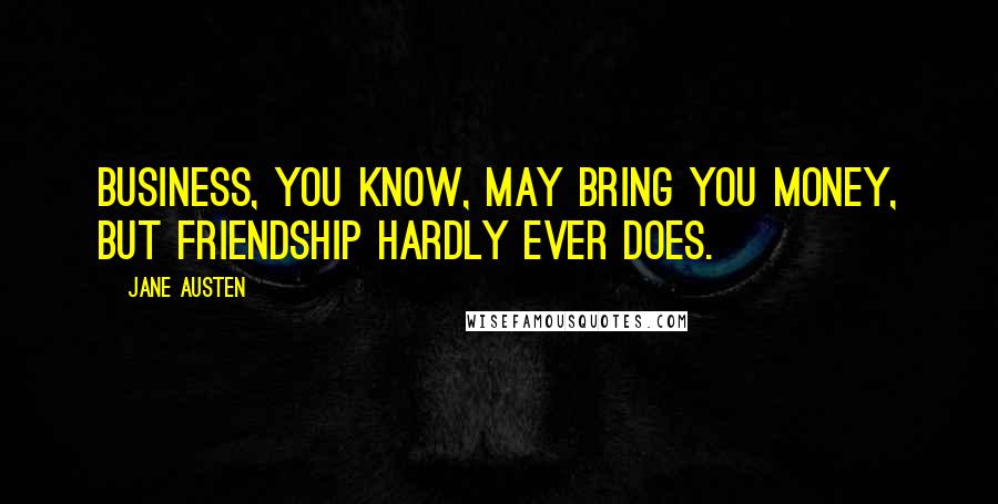 Jane Austen Quotes: Business, you know, may bring you money, but friendship hardly ever does.