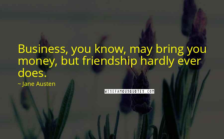 Jane Austen Quotes: Business, you know, may bring you money, but friendship hardly ever does.