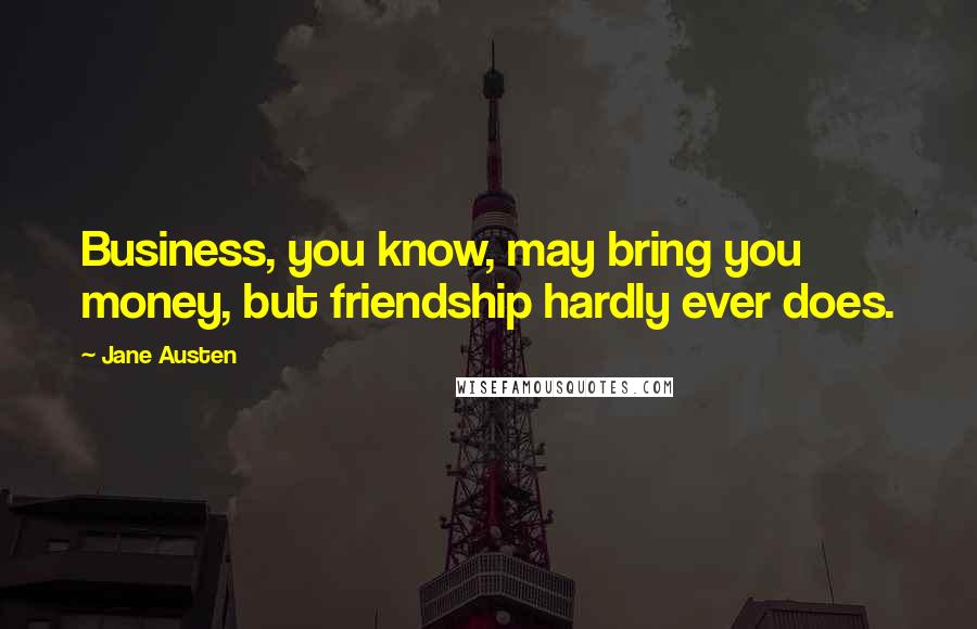 Jane Austen Quotes: Business, you know, may bring you money, but friendship hardly ever does.