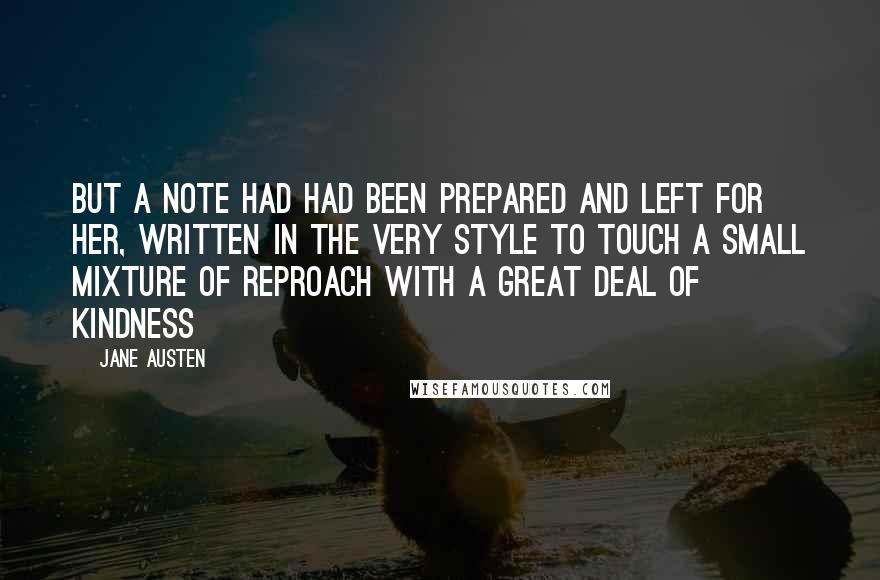 Jane Austen Quotes: But a note had had been prepared and left for her, written in the very style to touch a small mixture of reproach with a great deal of kindness