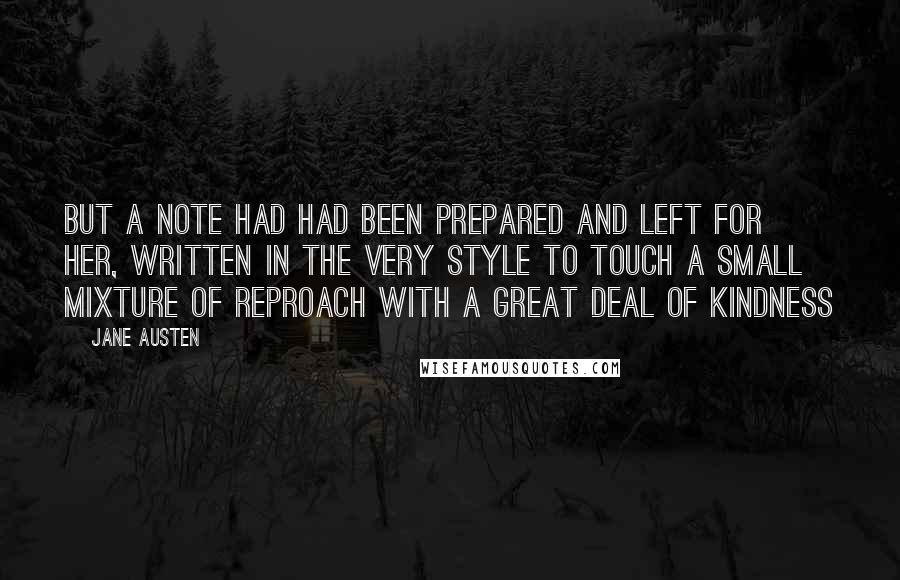 Jane Austen Quotes: But a note had had been prepared and left for her, written in the very style to touch a small mixture of reproach with a great deal of kindness