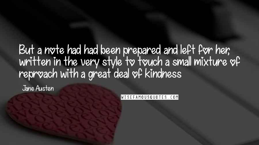 Jane Austen Quotes: But a note had had been prepared and left for her, written in the very style to touch a small mixture of reproach with a great deal of kindness