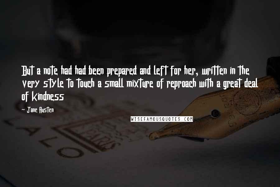 Jane Austen Quotes: But a note had had been prepared and left for her, written in the very style to touch a small mixture of reproach with a great deal of kindness