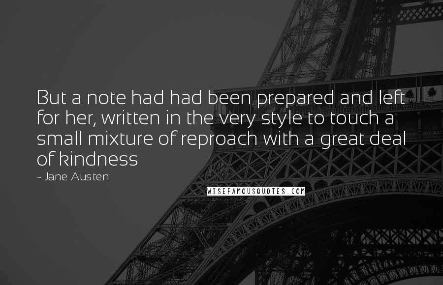 Jane Austen Quotes: But a note had had been prepared and left for her, written in the very style to touch a small mixture of reproach with a great deal of kindness