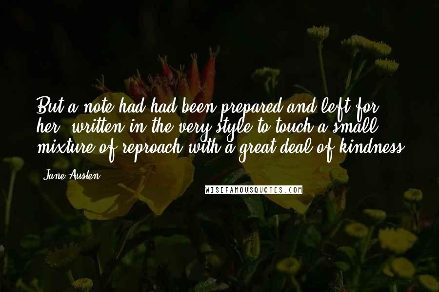 Jane Austen Quotes: But a note had had been prepared and left for her, written in the very style to touch a small mixture of reproach with a great deal of kindness