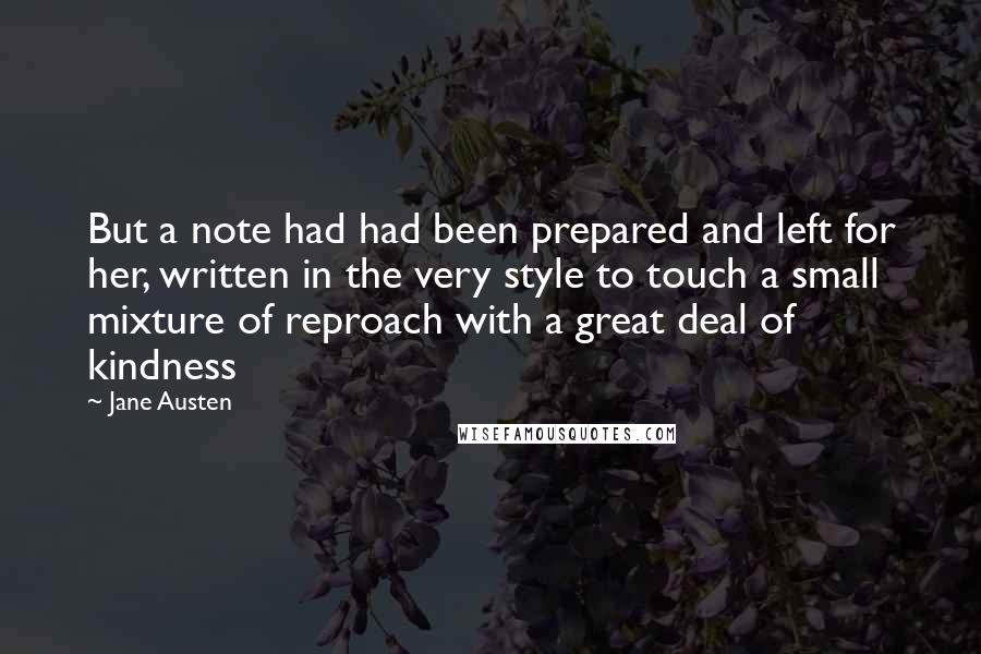 Jane Austen Quotes: But a note had had been prepared and left for her, written in the very style to touch a small mixture of reproach with a great deal of kindness