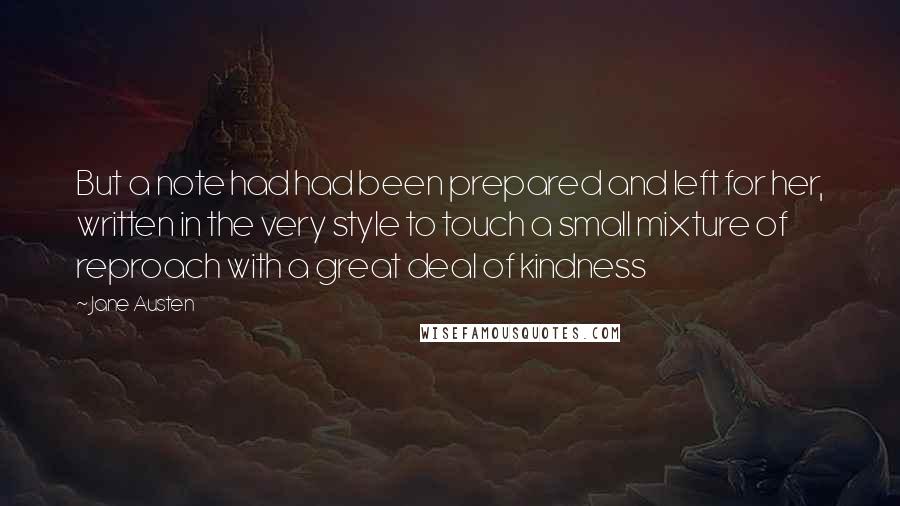 Jane Austen Quotes: But a note had had been prepared and left for her, written in the very style to touch a small mixture of reproach with a great deal of kindness