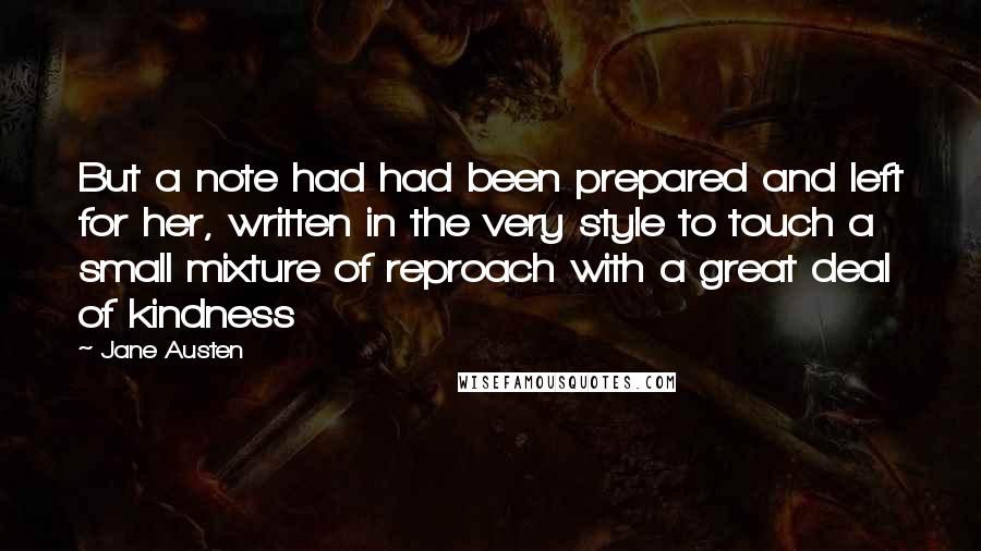 Jane Austen Quotes: But a note had had been prepared and left for her, written in the very style to touch a small mixture of reproach with a great deal of kindness