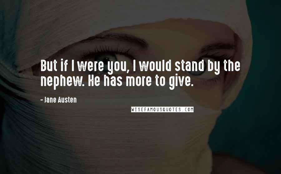 Jane Austen Quotes: But if I were you, I would stand by the nephew. He has more to give.