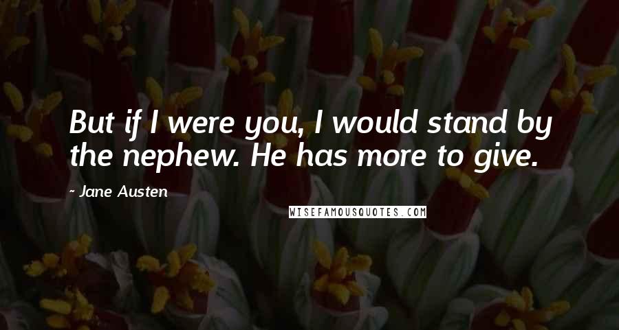 Jane Austen Quotes: But if I were you, I would stand by the nephew. He has more to give.