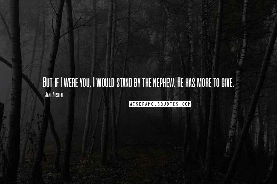 Jane Austen Quotes: But if I were you, I would stand by the nephew. He has more to give.