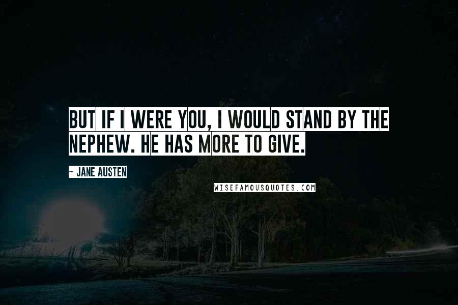 Jane Austen Quotes: But if I were you, I would stand by the nephew. He has more to give.