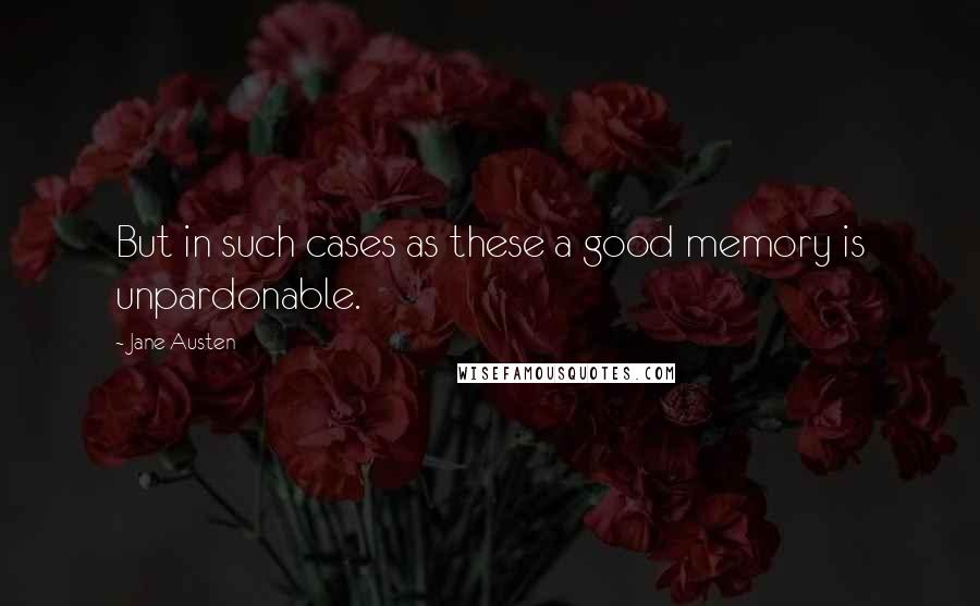 Jane Austen Quotes: But in such cases as these a good memory is unpardonable.