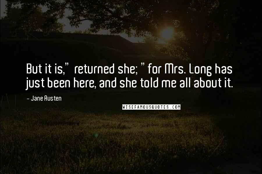 Jane Austen Quotes: But it is," returned she; "for Mrs. Long has just been here, and she told me all about it.