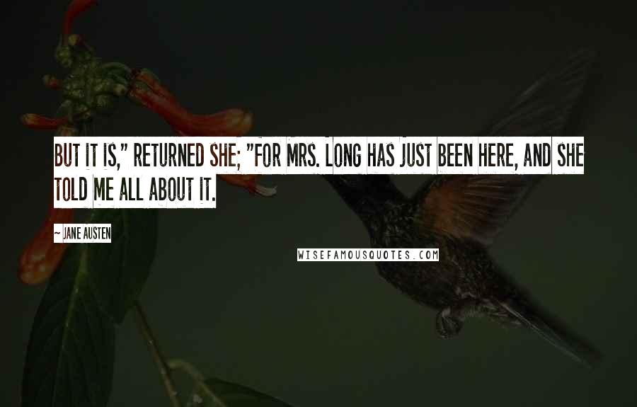 Jane Austen Quotes: But it is," returned she; "for Mrs. Long has just been here, and she told me all about it.