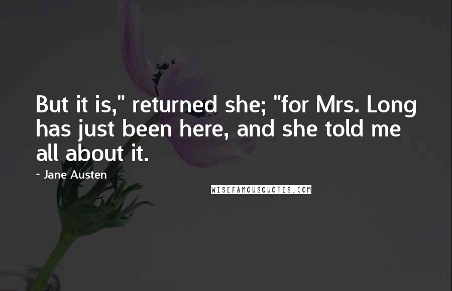 Jane Austen Quotes: But it is," returned she; "for Mrs. Long has just been here, and she told me all about it.