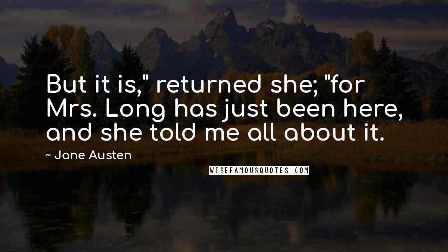 Jane Austen Quotes: But it is," returned she; "for Mrs. Long has just been here, and she told me all about it.