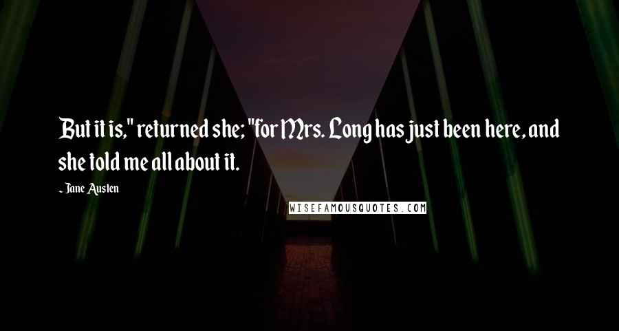 Jane Austen Quotes: But it is," returned she; "for Mrs. Long has just been here, and she told me all about it.