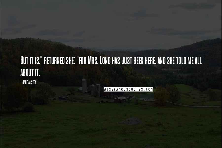 Jane Austen Quotes: But it is," returned she; "for Mrs. Long has just been here, and she told me all about it.