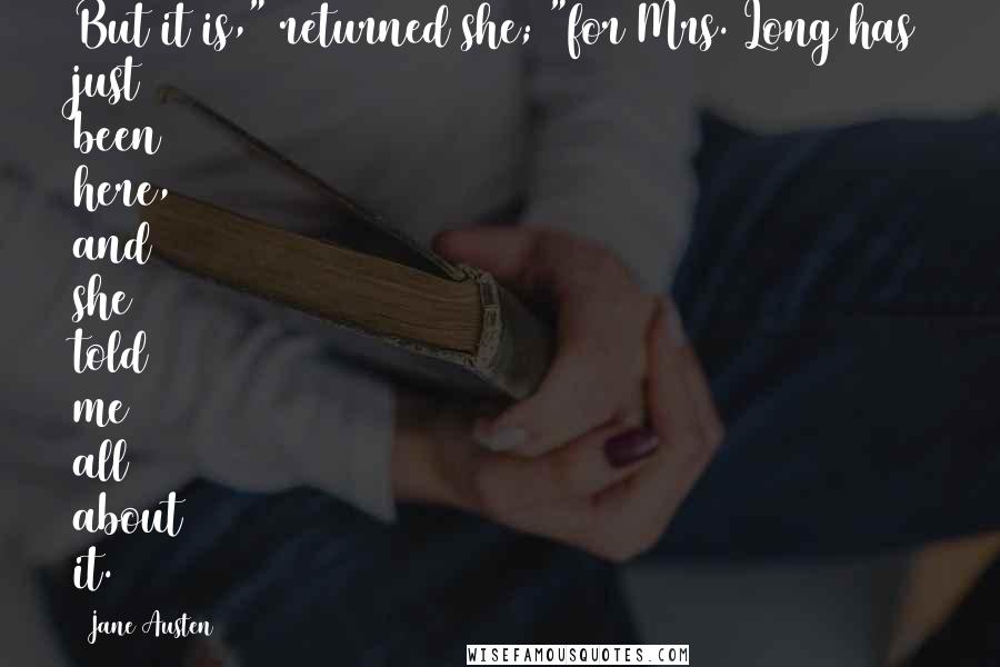 Jane Austen Quotes: But it is," returned she; "for Mrs. Long has just been here, and she told me all about it.