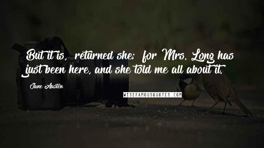 Jane Austen Quotes: But it is," returned she; "for Mrs. Long has just been here, and she told me all about it.