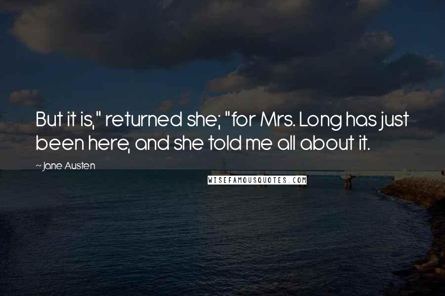 Jane Austen Quotes: But it is," returned she; "for Mrs. Long has just been here, and she told me all about it.