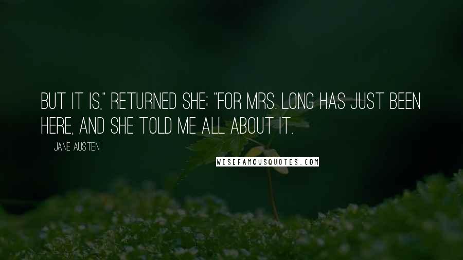 Jane Austen Quotes: But it is," returned she; "for Mrs. Long has just been here, and she told me all about it.