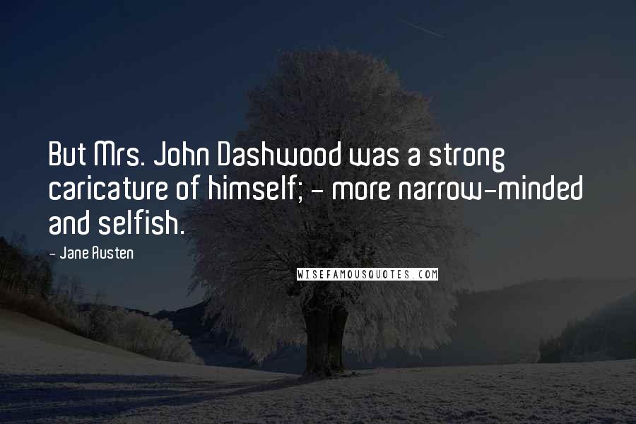 Jane Austen Quotes: But Mrs. John Dashwood was a strong caricature of himself; - more narrow-minded and selfish.