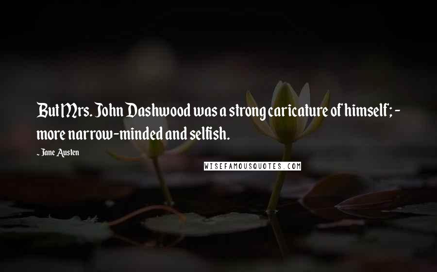 Jane Austen Quotes: But Mrs. John Dashwood was a strong caricature of himself; - more narrow-minded and selfish.