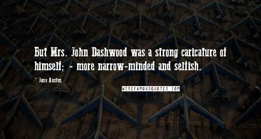 Jane Austen Quotes: But Mrs. John Dashwood was a strong caricature of himself; - more narrow-minded and selfish.