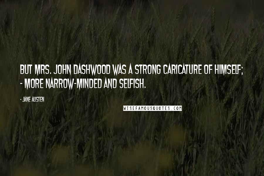 Jane Austen Quotes: But Mrs. John Dashwood was a strong caricature of himself; - more narrow-minded and selfish.