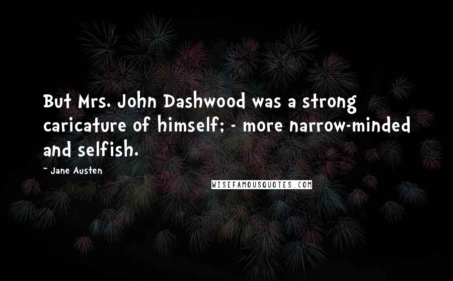 Jane Austen Quotes: But Mrs. John Dashwood was a strong caricature of himself; - more narrow-minded and selfish.