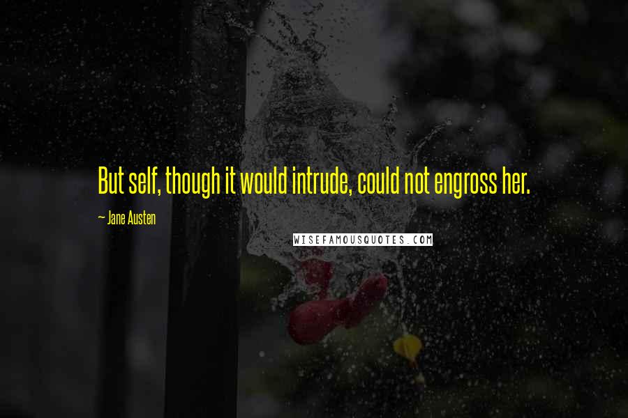 Jane Austen Quotes: But self, though it would intrude, could not engross her.
