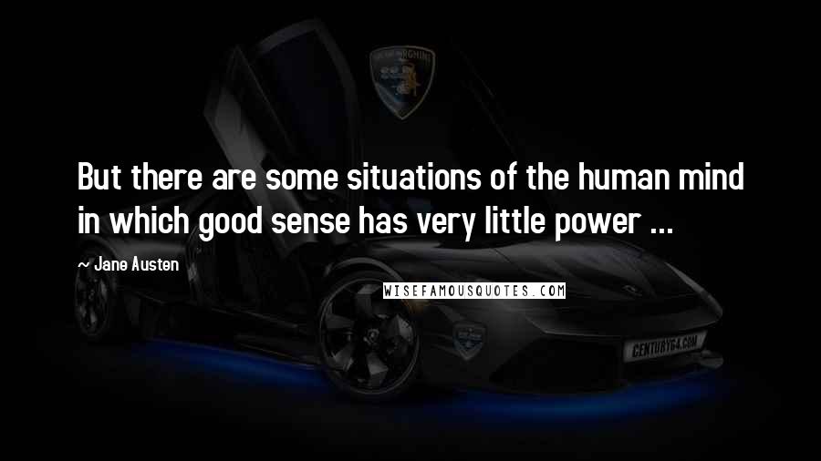 Jane Austen Quotes: But there are some situations of the human mind in which good sense has very little power ...