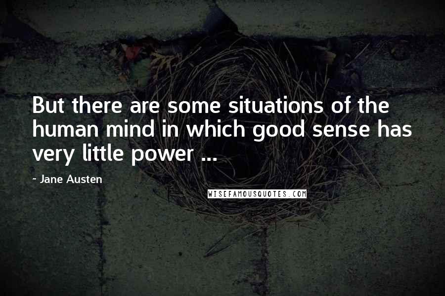 Jane Austen Quotes: But there are some situations of the human mind in which good sense has very little power ...