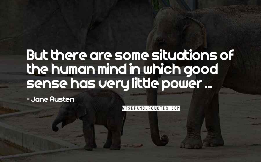 Jane Austen Quotes: But there are some situations of the human mind in which good sense has very little power ...