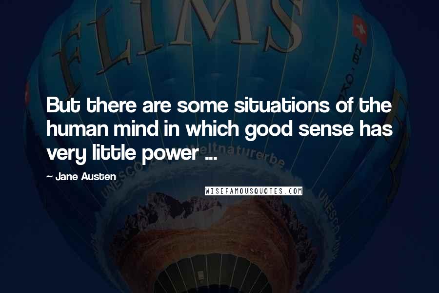 Jane Austen Quotes: But there are some situations of the human mind in which good sense has very little power ...